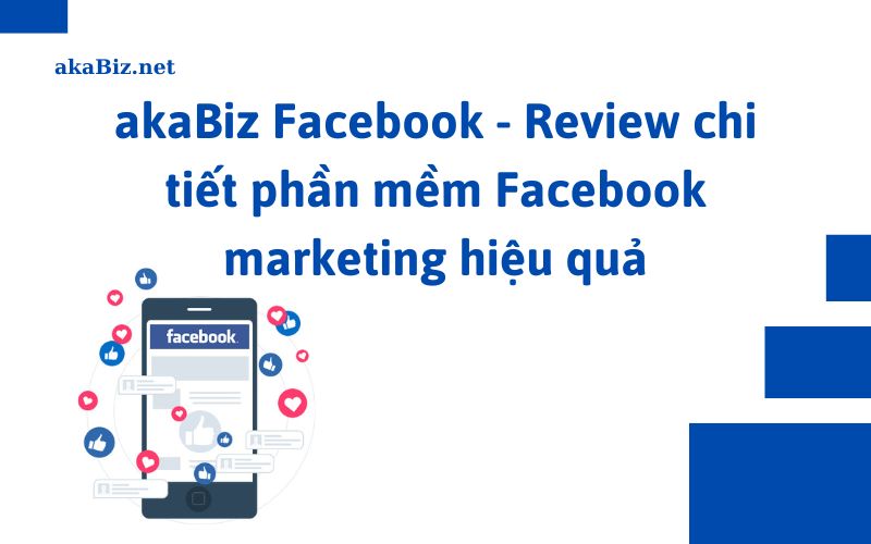 akaBiz Facebook - Review chi tiết phần mềm Facebook marketing hiệu quả